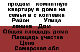  продам 3 комнатную  квартиру в доме на 3 семьи в с.коптевка › Район ­   › Улица ­ ленина › Дом ­ 63 › Общая площадь дома ­ 50 › Площадь участка ­ 5 › Цена ­ 800 000 - Самарская обл., Сызрань г. Недвижимость » Дома, коттеджи, дачи продажа   